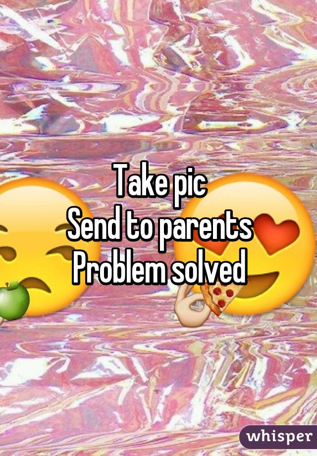 Take pic
Send to parents
Problem solved