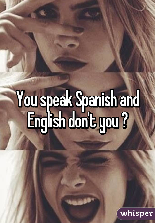 You speak Spanish and English don't you 😮