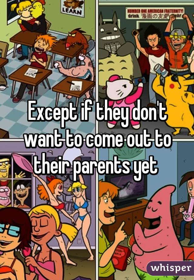 Except if they don't want to come out to their parents yet 