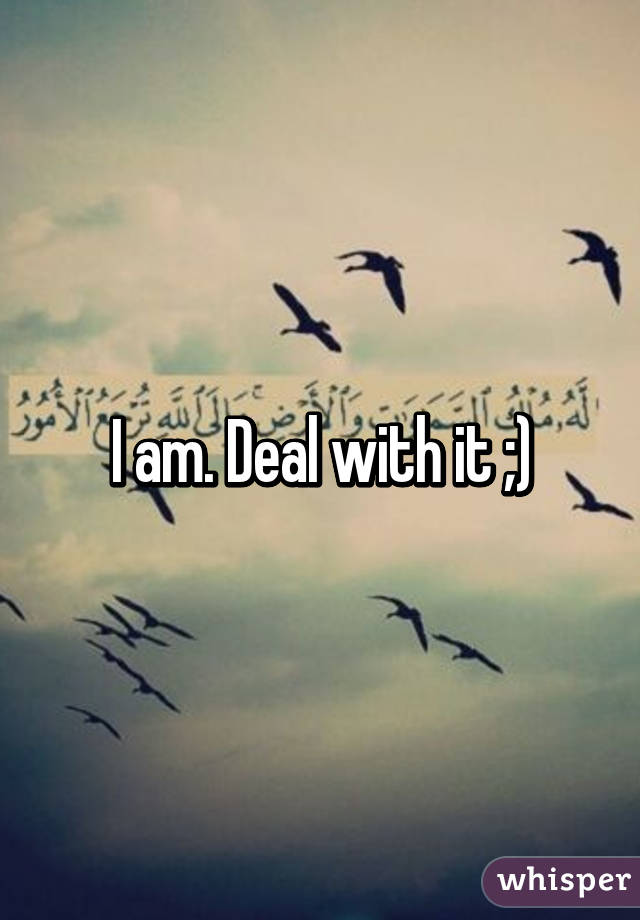 I am. Deal with it ;)