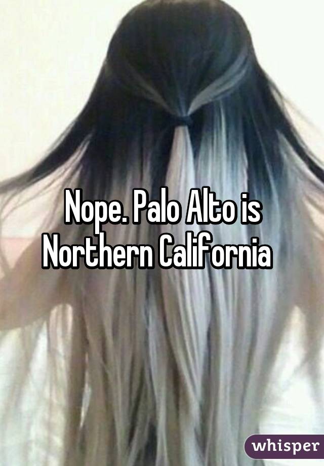 Nope. Palo Alto is Northern California  