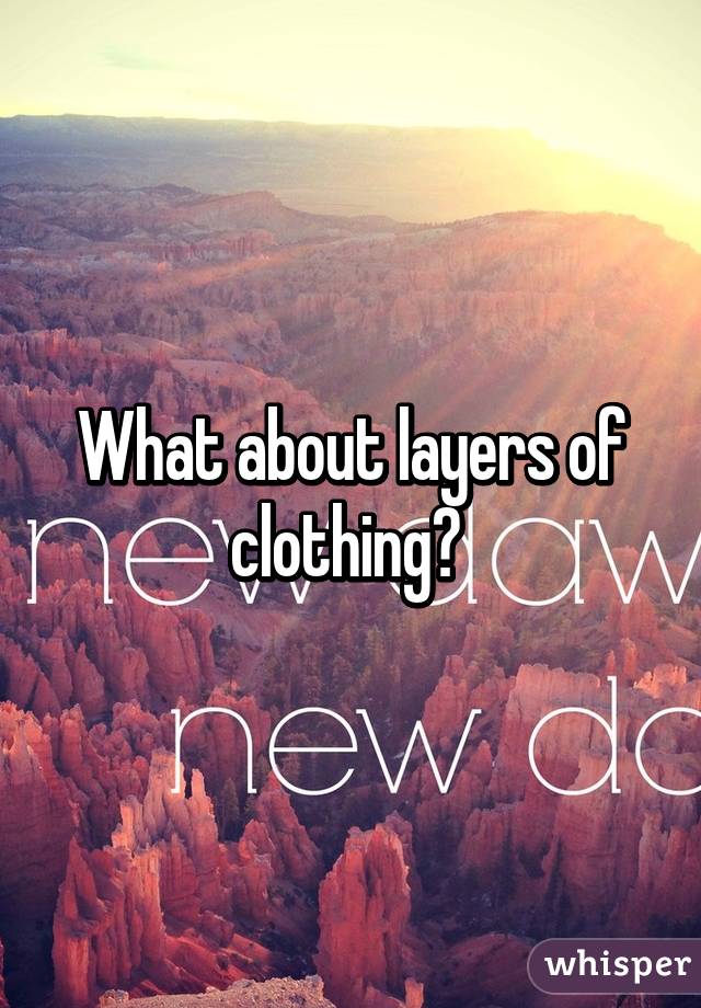 What about layers of clothing? 