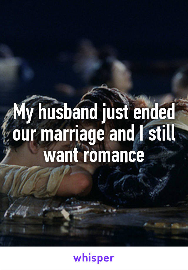 My husband just ended our marriage and I still want romance