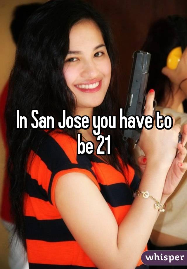 In San Jose you have to be 21