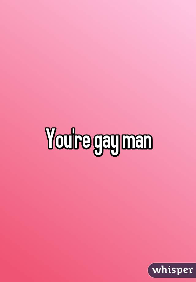 You're gay man