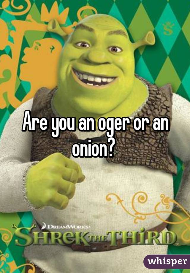 Are you an oger or an onion? 