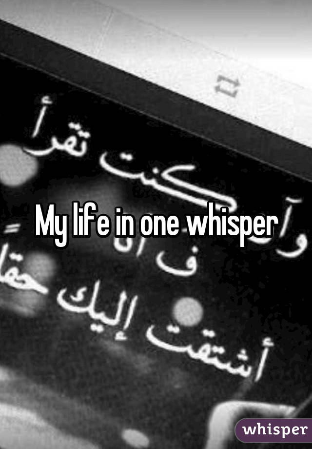 My life in one whisper