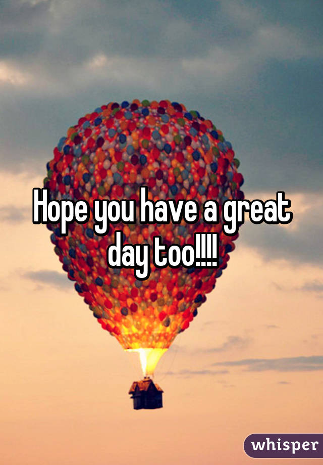 Hope you have a great day too!!!!