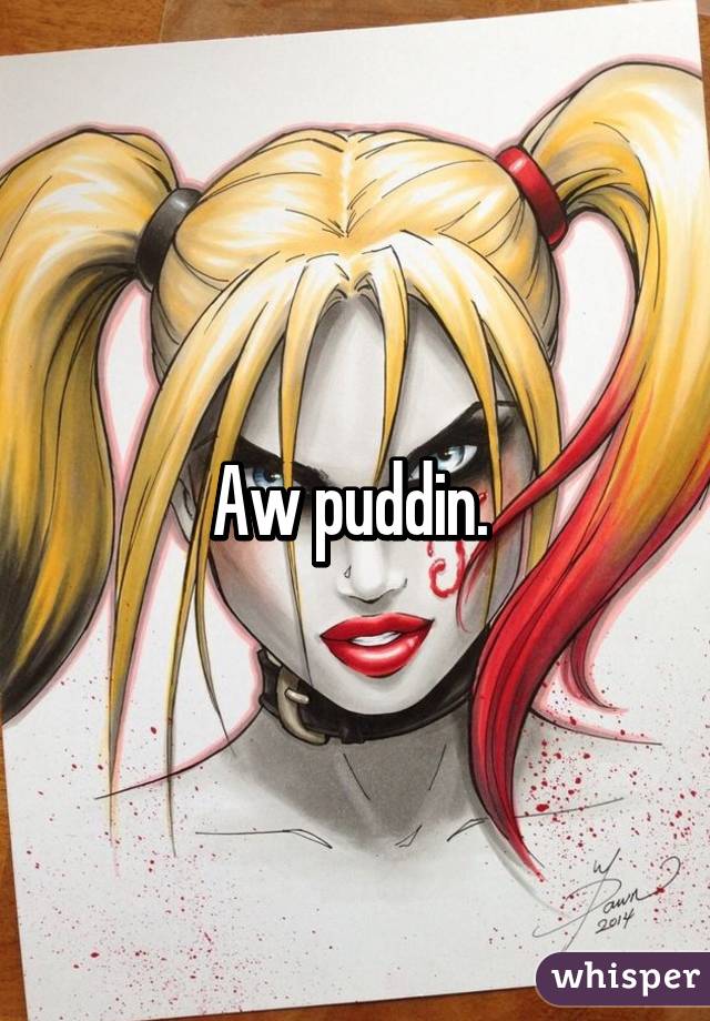 Aw puddin. 