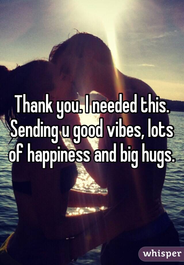 Thank you. I needed this.
Sending u good vibes, lots of happiness and big hugs.