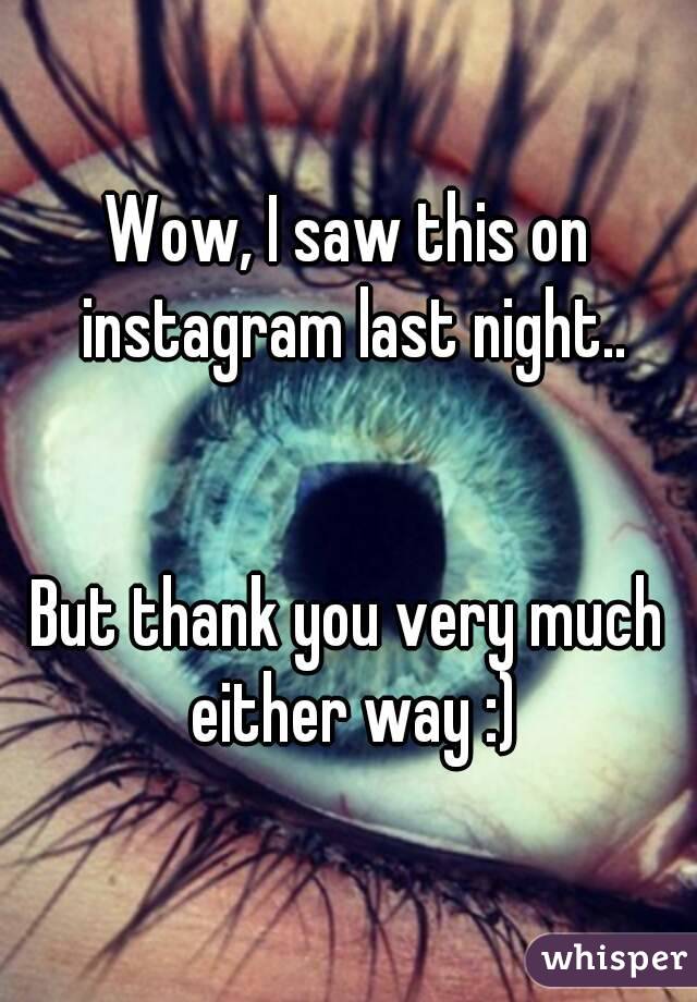 Wow, I saw this on instagram last night..


But thank you very much either way :)