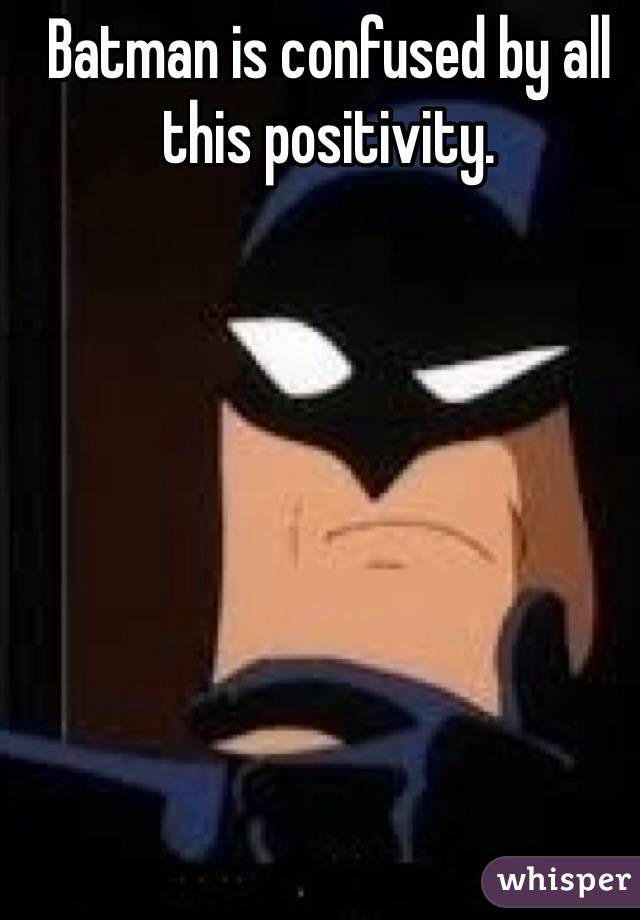 Batman is confused by all this positivity. 