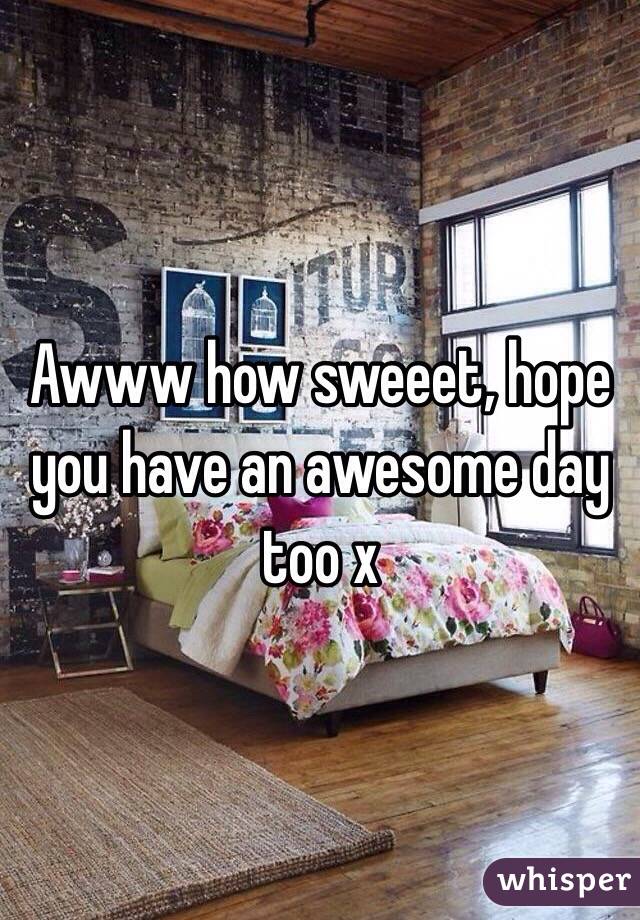 Awww how sweeet, hope you have an awesome day too x