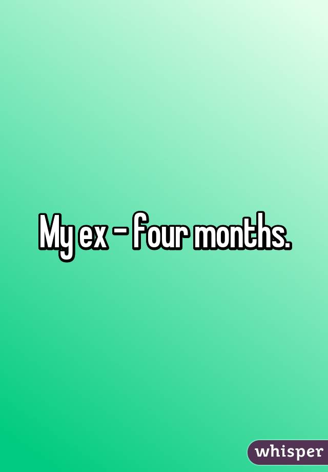 My ex - four months.