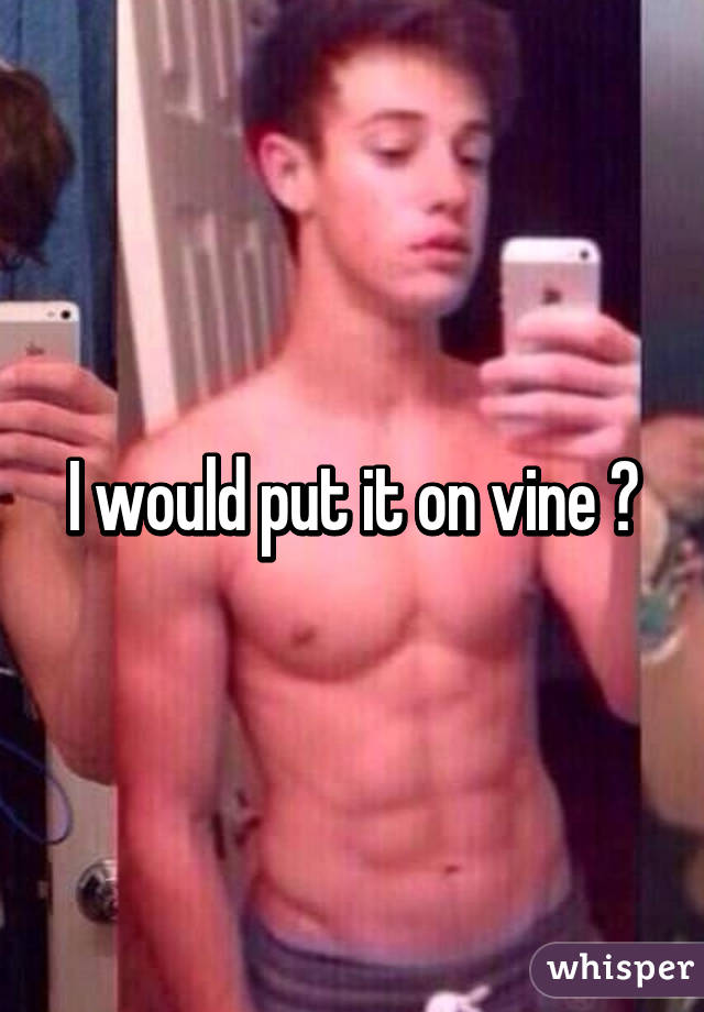 I would put it on vine 😂