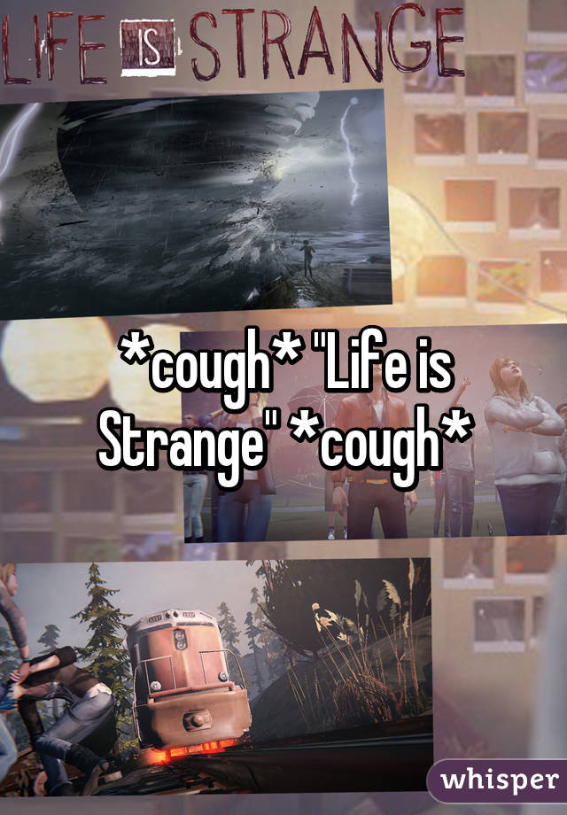 *cough* "Life is Strange" *cough*