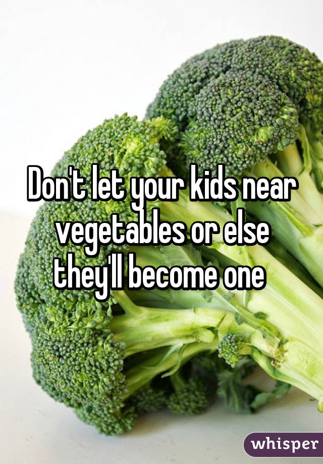 Don't let your kids near vegetables or else they'll become one 