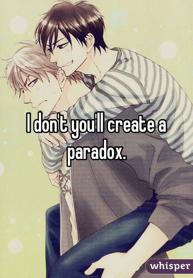 I don't you'll create a paradox.