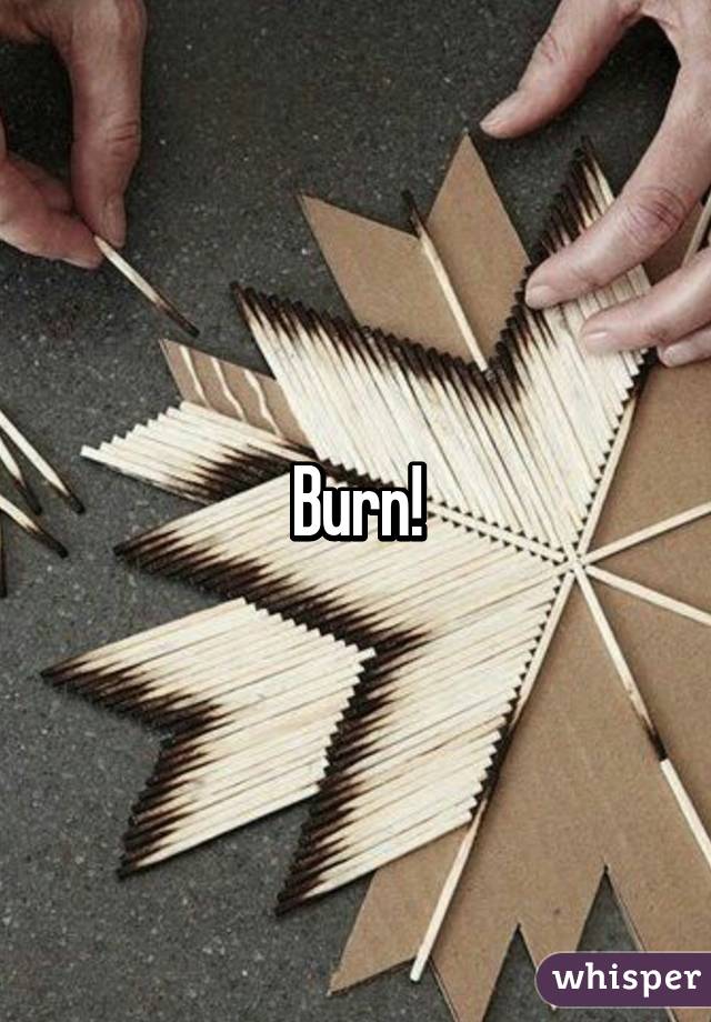 Burn!