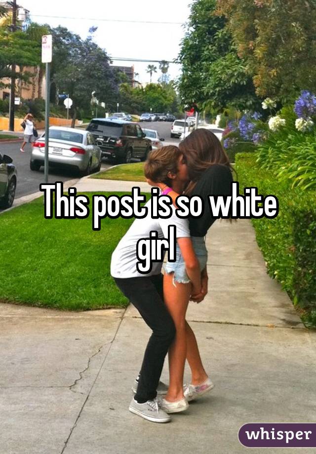 This post is so white girl 