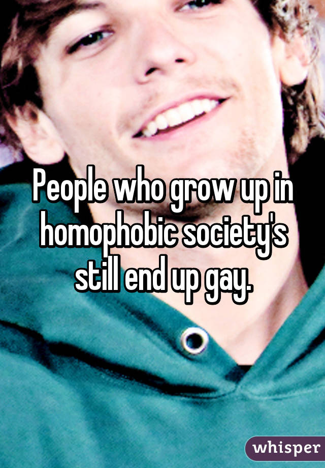 People who grow up in homophobic society's still end up gay.