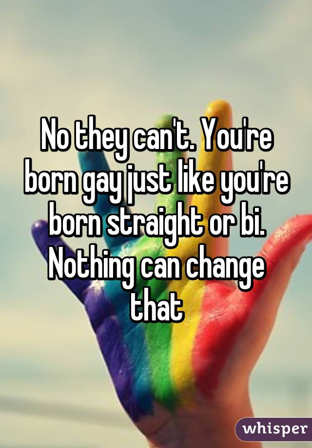 No they can't. You're born gay just like you're born straight or bi. Nothing can change that