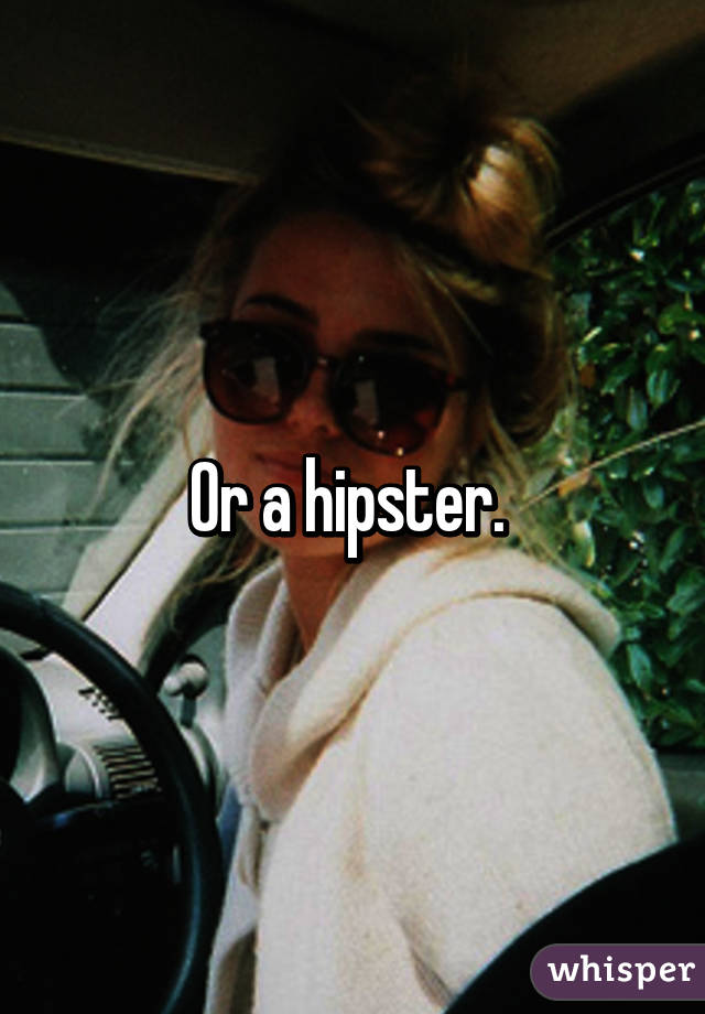 Or a hipster. 