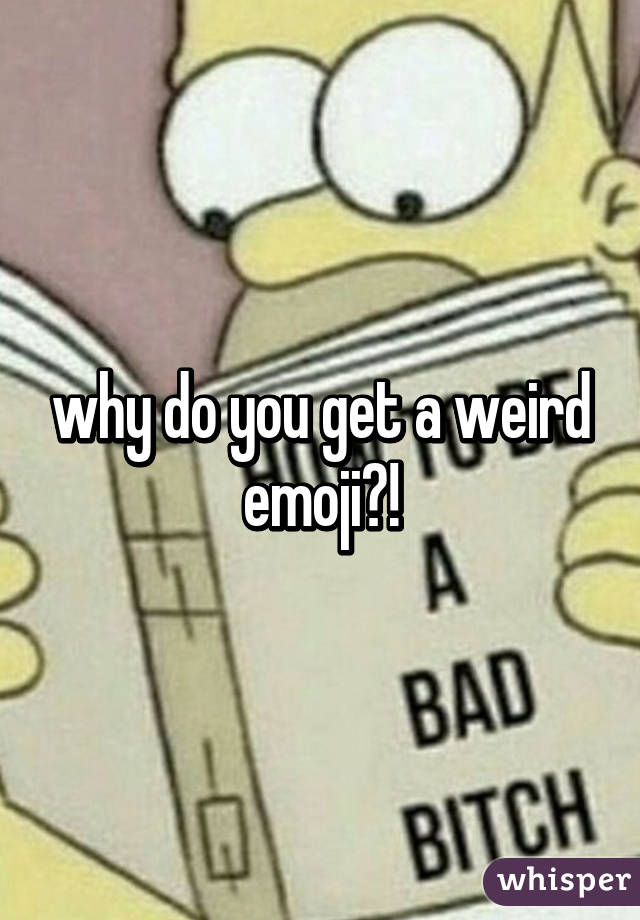 why do you get a weird emoji?!