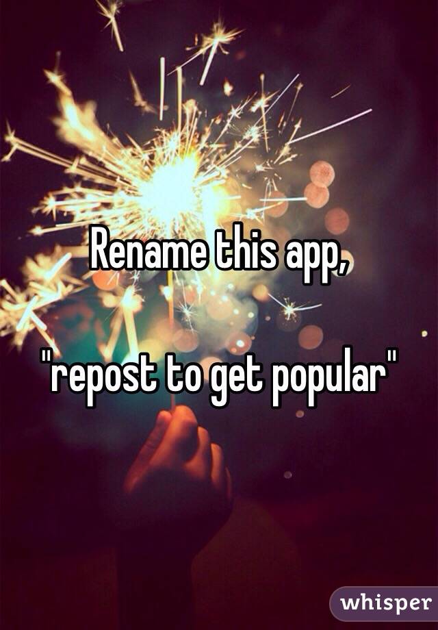 Rename this app, 

"repost to get popular"