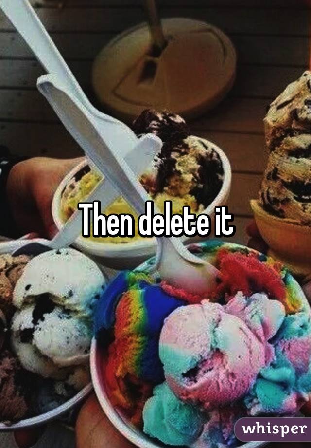 Then delete it