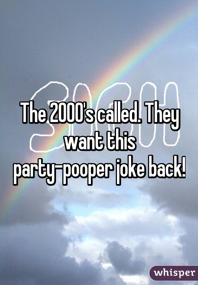 The 2000's called. They want this party-pooper joke back!