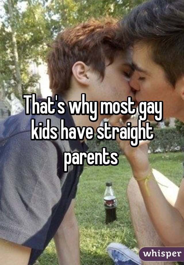 That's why most gay kids have straight parents 