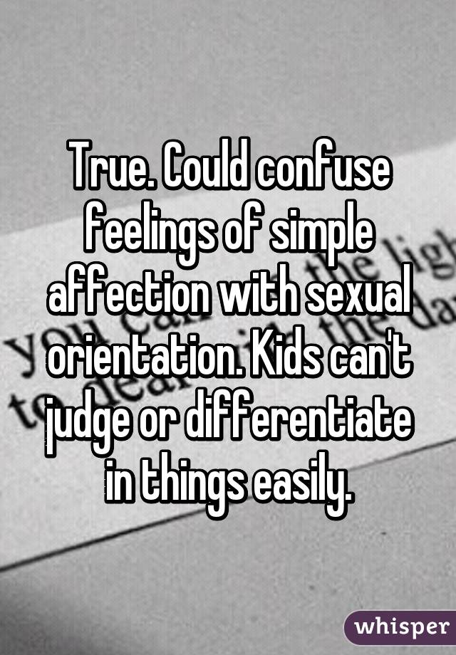 True. Could confuse feelings of simple affection with sexual orientation. Kids can't judge or differentiate in things easily.