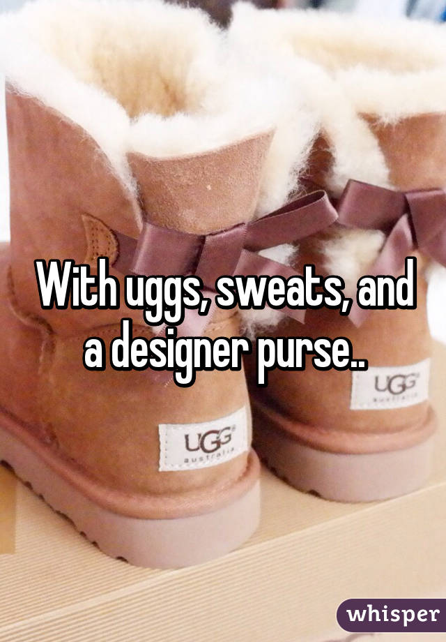 With uggs, sweats, and a designer purse..