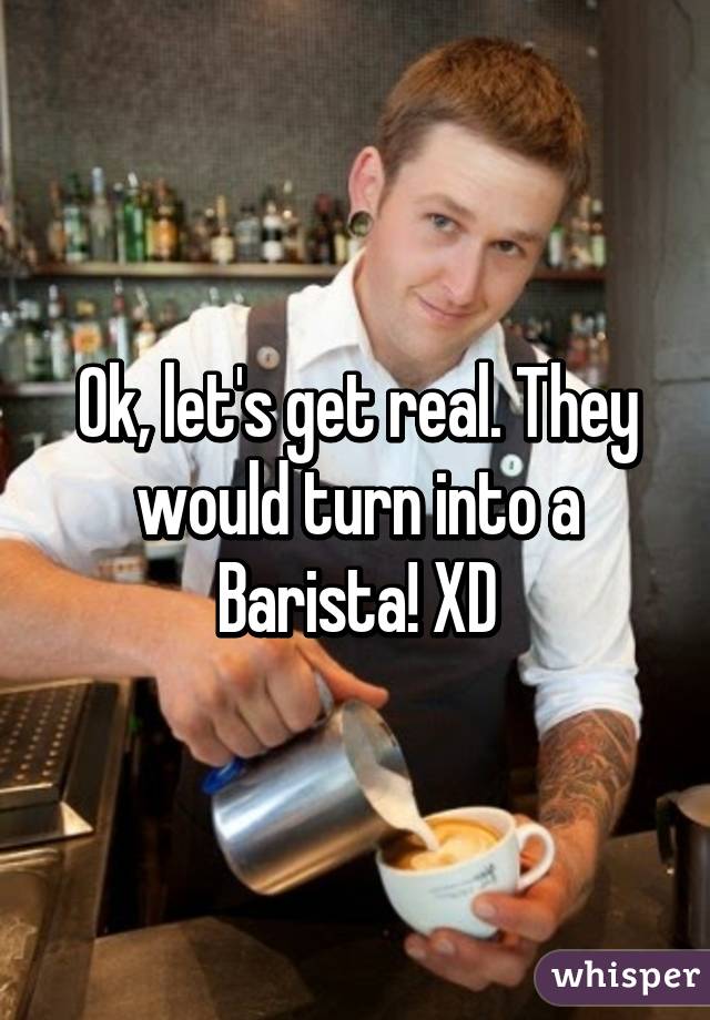 Ok, let's get real. They would turn into a Barista! XD