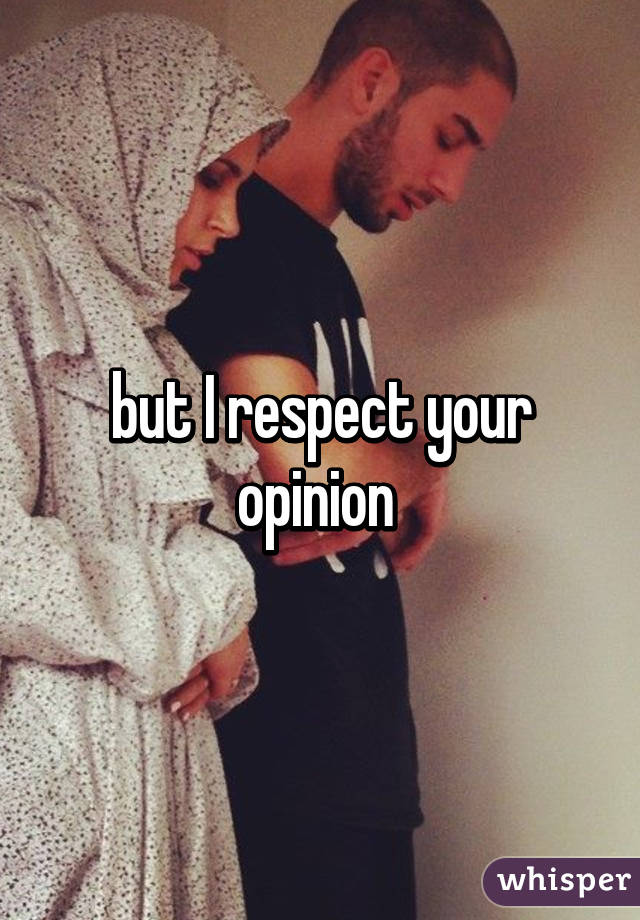 but I respect your opinion 