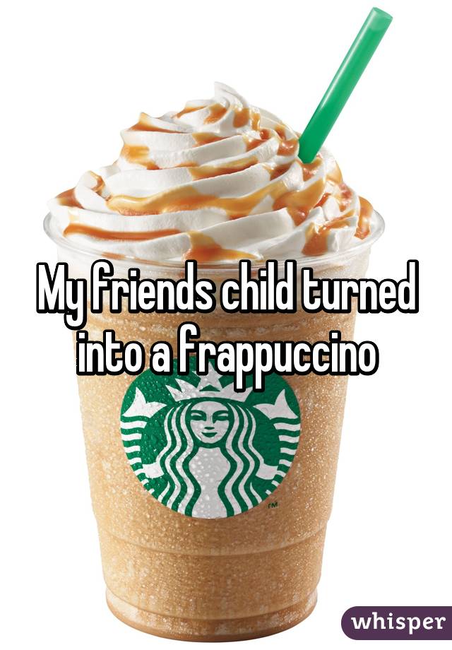 My friends child turned into a frappuccino