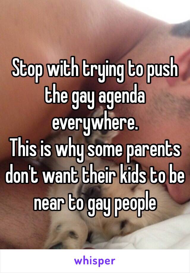 Stop with trying to push the gay agenda everywhere.
This is why some parents don't want their kids to be near to gay people