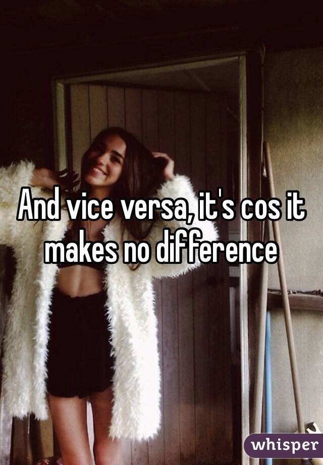 And vice versa, it's cos it makes no difference