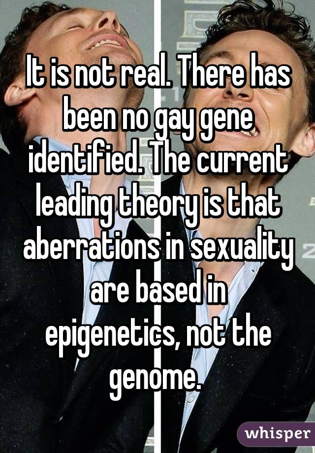 It is not real. There has been no gay gene identified. The current leading theory is that aberrations in sexuality are based in epigenetics, not the genome. 