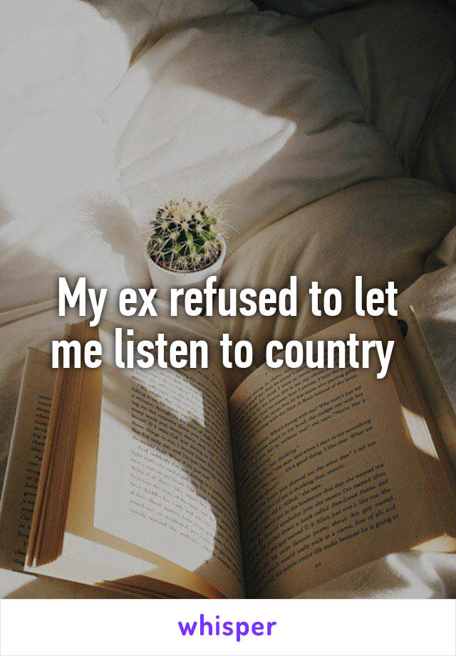 My ex refused to let me listen to country 