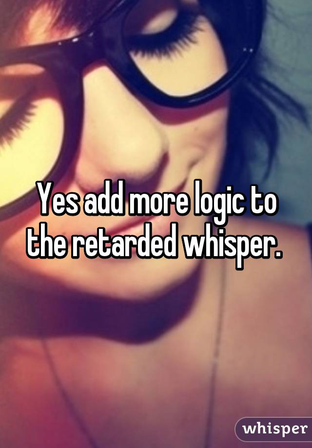 Yes add more logic to the retarded whisper. 