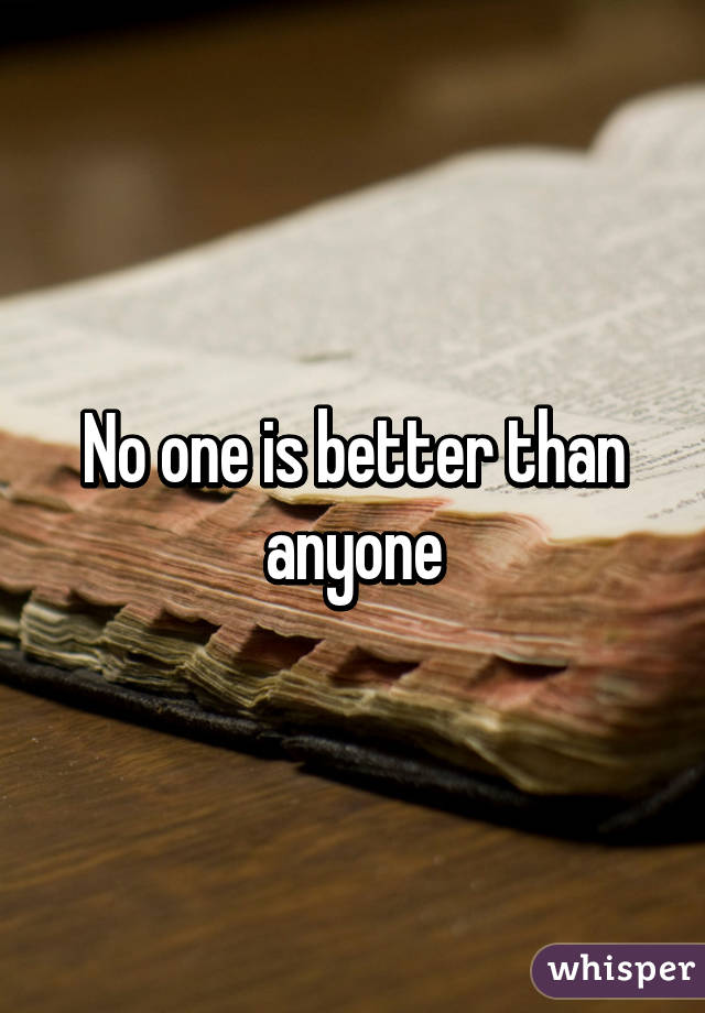 No one is better than anyone