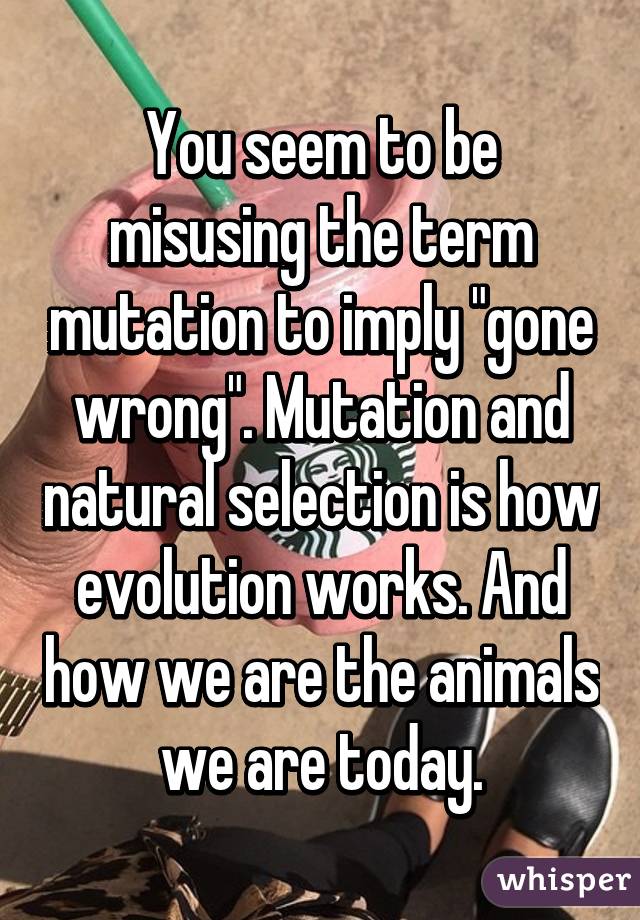 You seem to be misusing the term mutation to imply "gone wrong". Mutation and natural selection is how evolution works. And how we are the animals we are today.