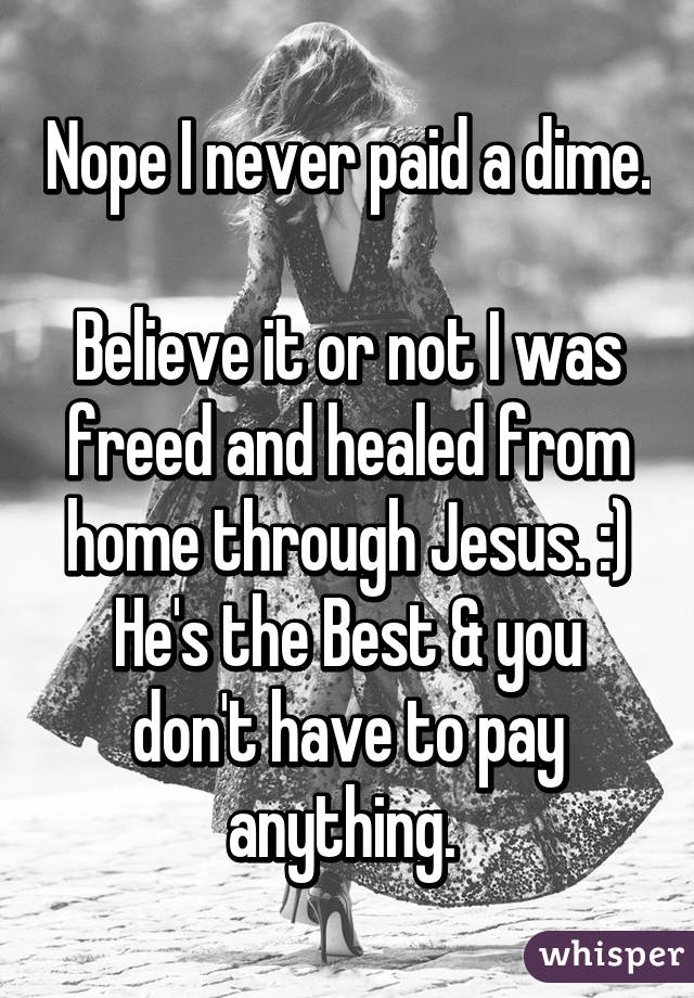 Nope I never paid a dime. 
Believe it or not I was freed and healed from home through Jesus. :)
He's the Best & you don't have to pay anything. 