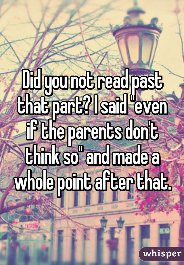 Did you not read past that part? I said "even if the parents don't think so" and made a whole point after that.