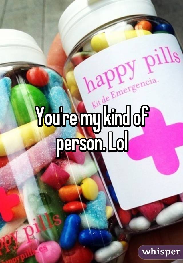 You're my kind of person. Lol