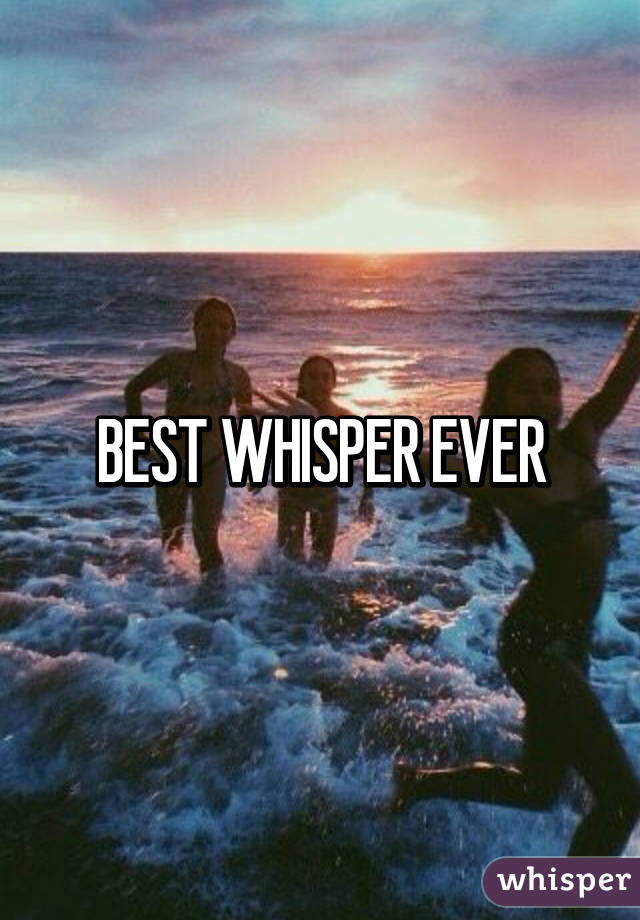 BEST WHISPER EVER