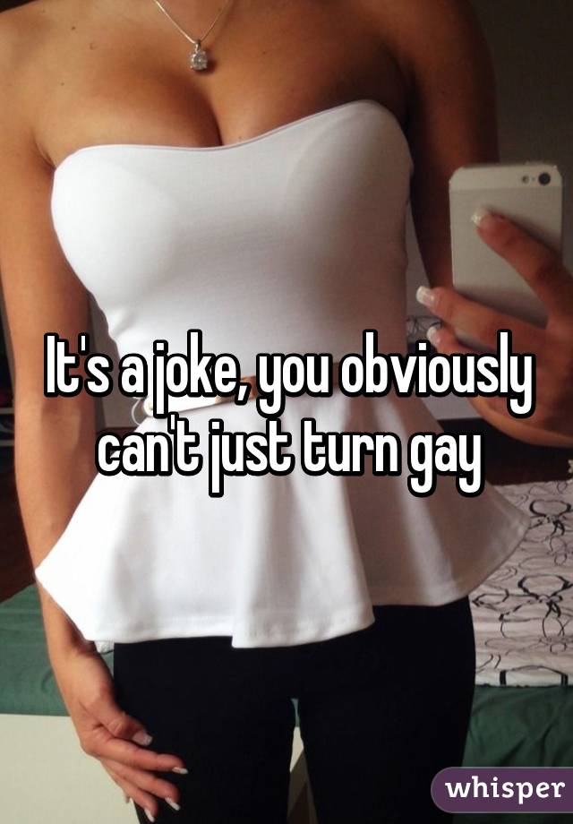 It's a joke, you obviously can't just turn gay