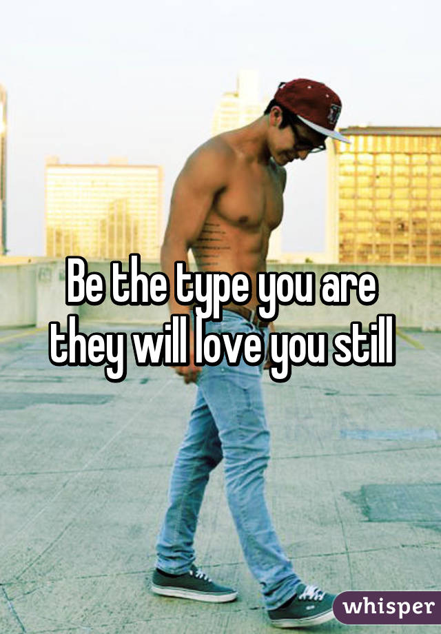 Be the type you are they will love you still